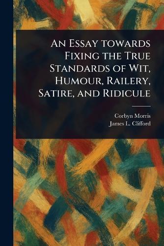 An Essay Towards Fixing the True Standards of Wit, Humour, Railery, Satire, and Ridicule
