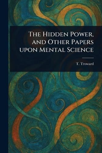 The Hidden Power, and Other Papers Upon Mental Science