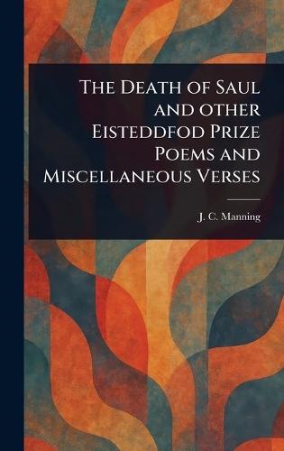 The Death of Saul and Other Eisteddfod Prize Poems and Miscellaneous Verses