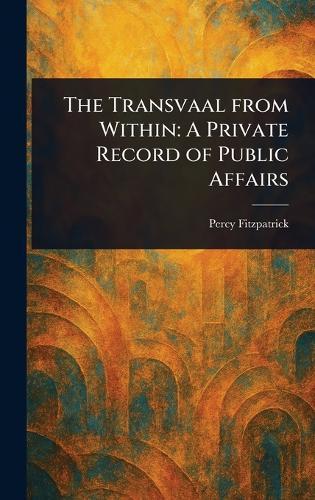 The Transvaal From Within: A Private Record of Public Affairs