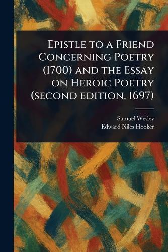 Epistle to a Friend Concerning Poetry (1700) and the Essay on Heroic Poetry (second Edition, 1697)