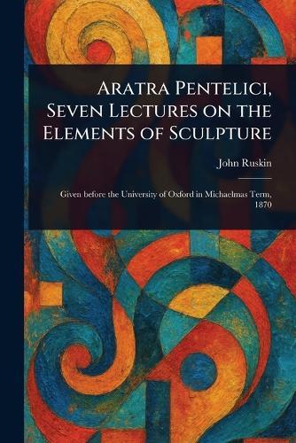 Aratra Pentelici, Seven Lectures on the Elements of Sculpture