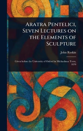 Aratra Pentelici, Seven Lectures on the Elements of Sculpture
