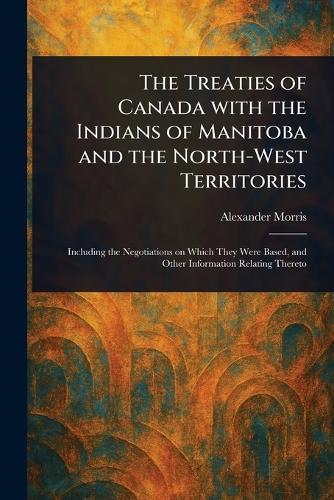 The Treaties of Canada With the Indians of Manitoba and the North-West Territories