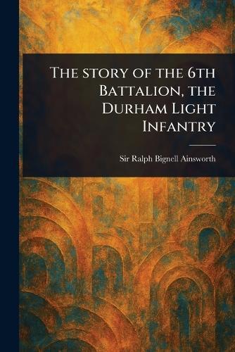 The Story of the 6th Battalion, the Durham Light Infantry