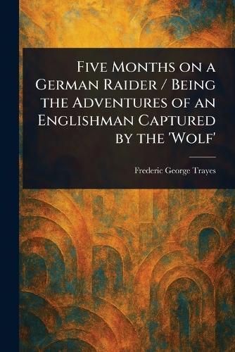 Five Months on a German Raider / Being the Adventures of an Englishman Captured by the 'Wolf'