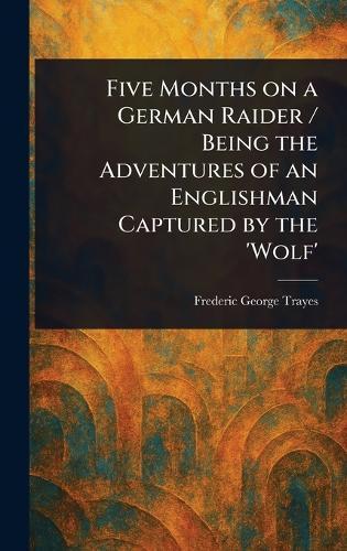 Five Months on a German Raider / Being the Adventures of an Englishman Captured by the 'Wolf'
