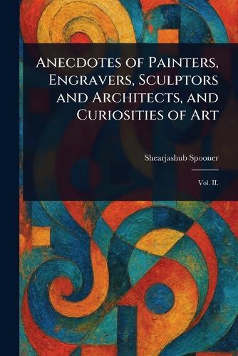 Anecdotes of Painters, Engravers, Sculptors and Architects, and Curiosities of Art