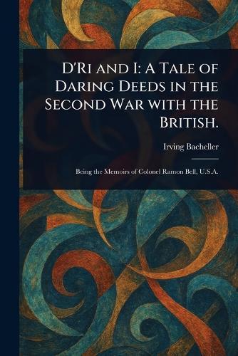 D'Ri and I: A Tale of Daring Deeds in the Second War With the British.