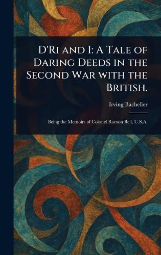 D'Ri and I: A Tale of Daring Deeds in the Second War With the British.