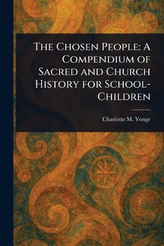 The Chosen People: A Compendium of Sacred and Church History for School-Children
