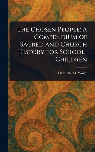 The Chosen People: A Compendium of Sacred and Church History for School-Children