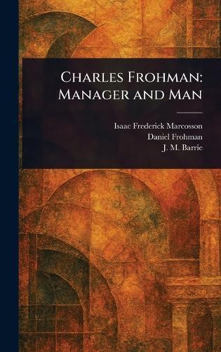 Charles Frohman: Manager and Man