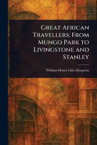 Great African Travellers: From Mungo Park to Livingstone and Stanley