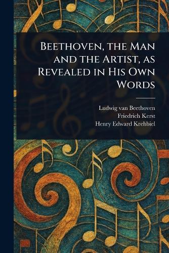 Beethoven, the Man and the Artist, as Revealed in His Own Words