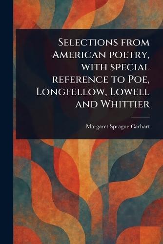 Selections From American Poetry, With Special Reference to Poe, Longfellow, Lowell and Whittier