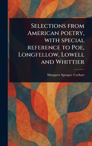 Selections From American Poetry, With Special Reference to Poe, Longfellow, Lowell and Whittier