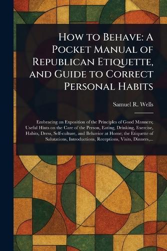 How to Behave: A Pocket Manual of Republican Etiquette, and Guide to Correct Personal Habits