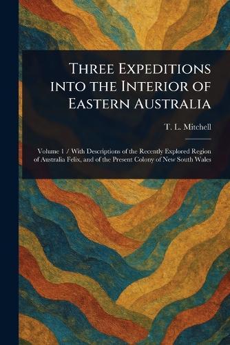 Three Expeditions Into the Interior of Eastern Australia