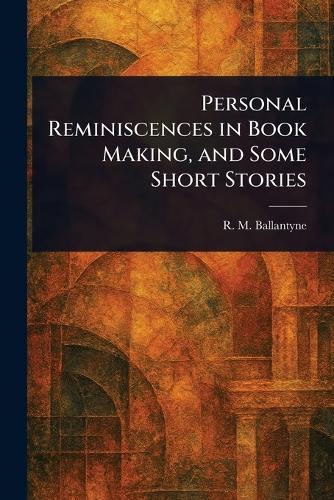 Personal Reminiscences in Book Making, and Some Short Stories