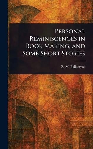 Personal Reminiscences in Book Making, and Some Short Stories