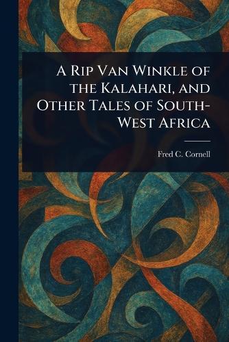 A Rip Van Winkle of the Kalahari, and Other Tales of South-West Africa