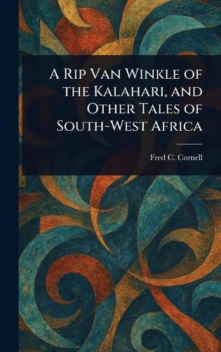 A Rip Van Winkle of the Kalahari, and Other Tales of South-West Africa