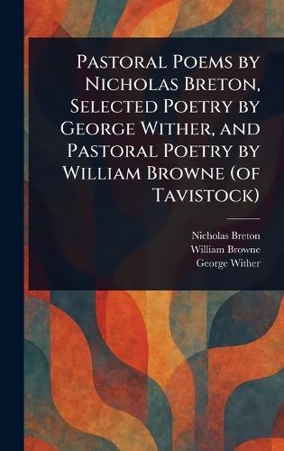 Pastoral Poems by Nicholas Breton, Selected Poetry by George Wither, and Pastoral Poetry by William Browne (of Tavistock)