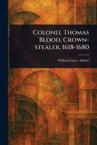 Colonel Thomas Blood, Crown-stealer, 1618-1680