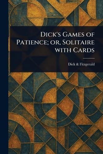 Dick's Games of Patience; or, Solitaire With Cards