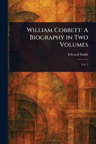William Cobbett: A Biography in Two Volumes