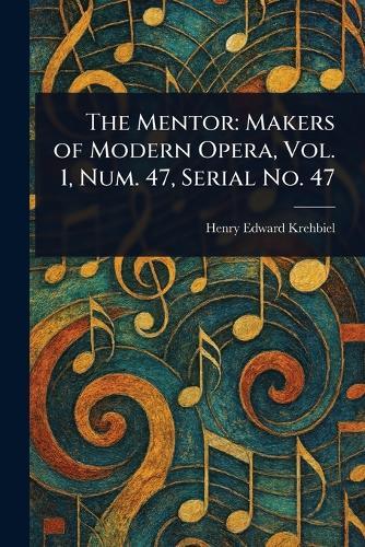 The Mentor: Makers of Modern Opera, Vol. 1, Num. 47, Serial No. 47