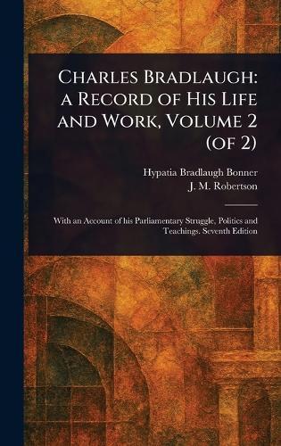 Charles Bradlaugh: a Record of His Life and Work, Volume 2 (of 2)