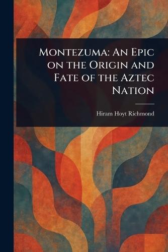 Montezuma: An Epic on the Origin and Fate of the Aztec Nation