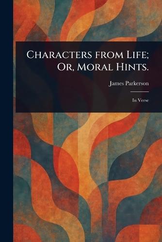 Characters From Life; Or, Moral Hints.