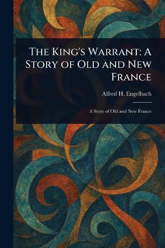 The King's Warrant: A Story of Old and New France