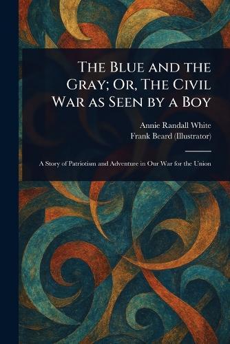 The Blue and the Gray; Or, The Civil War as Seen by a Boy