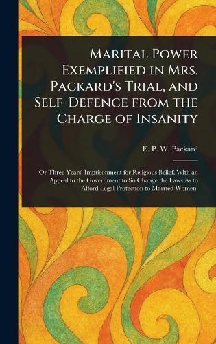 Marital Power Exemplified in Mrs. Packard's Trial, and Self-Defence From the Charge of Insanity