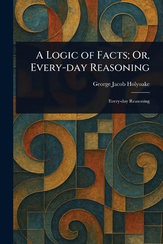 A Logic of Facts; Or, Every-day Reasoning