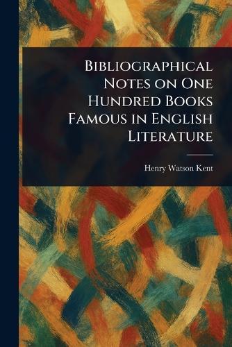 Bibliographical Notes on One Hundred Books Famous in English Literature