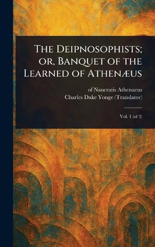 The Deipnosophists; or, Banquet of the Learned of Athenæus