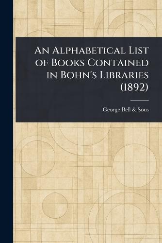 An Alphabetical List of Books Contained in Bohn's Libraries (1892)