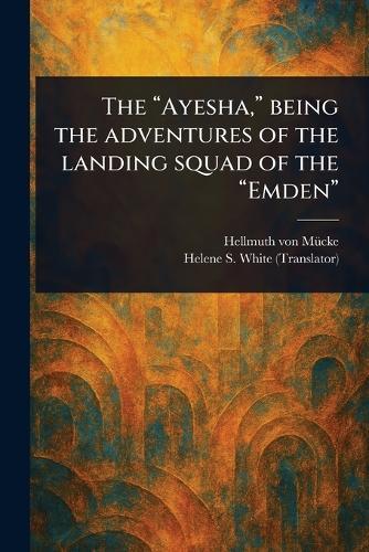 The ""Ayesha,"" Being the Adventures of the Landing Squad of the ""Emden""