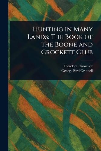 Hunting in Many Lands: The Book of the Boone and Crockett Club
