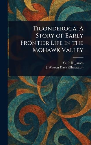 Ticonderoga: A Story of Early Frontier Life in the Mohawk Valley