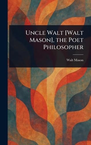 Uncle Walt [Walt Mason], the Poet Philosopher