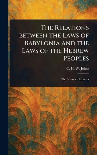 The Relations Between the Laws of Babylonia and the Laws of the Hebrew Peoples