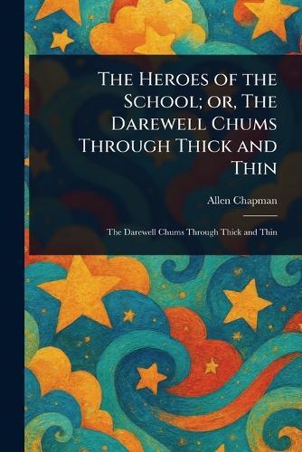 The Heroes of the School; or, The Darewell Chums Through Thick and Thin