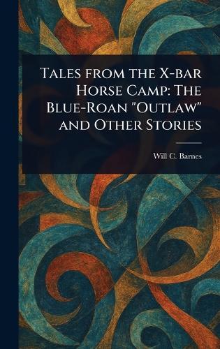 Tales From the X-bar Horse Camp: The Blue-Roan ""Outlaw"" and Other Stories