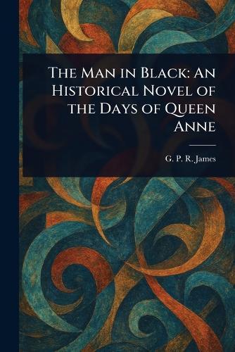 The Man in Black: An Historical Novel of the Days of Queen Anne